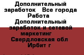 Дополнительный заработок - Все города Работа » Дополнительный заработок и сетевой маркетинг   . Свердловская обл.,Ирбит г.